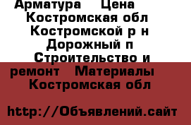 Арматура  › Цена ­ 24 - Костромская обл., Костромской р-н, Дорожный п. Строительство и ремонт » Материалы   . Костромская обл.